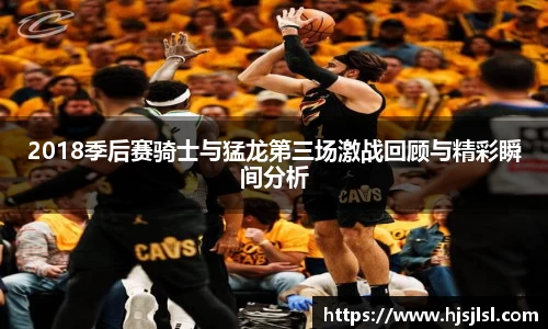 2018季后赛骑士与猛龙第三场激战回顾与精彩瞬间分析